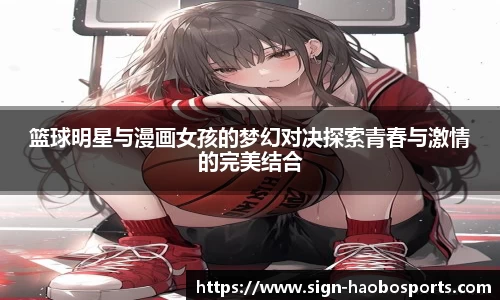 篮球明星与漫画女孩的梦幻对决探索青春与激情的完美结合