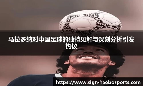 马拉多纳对中国足球的独特见解与深刻分析引发热议
